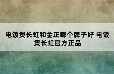 电饭煲长虹和金正哪个牌子好 电饭煲长虹官方正品